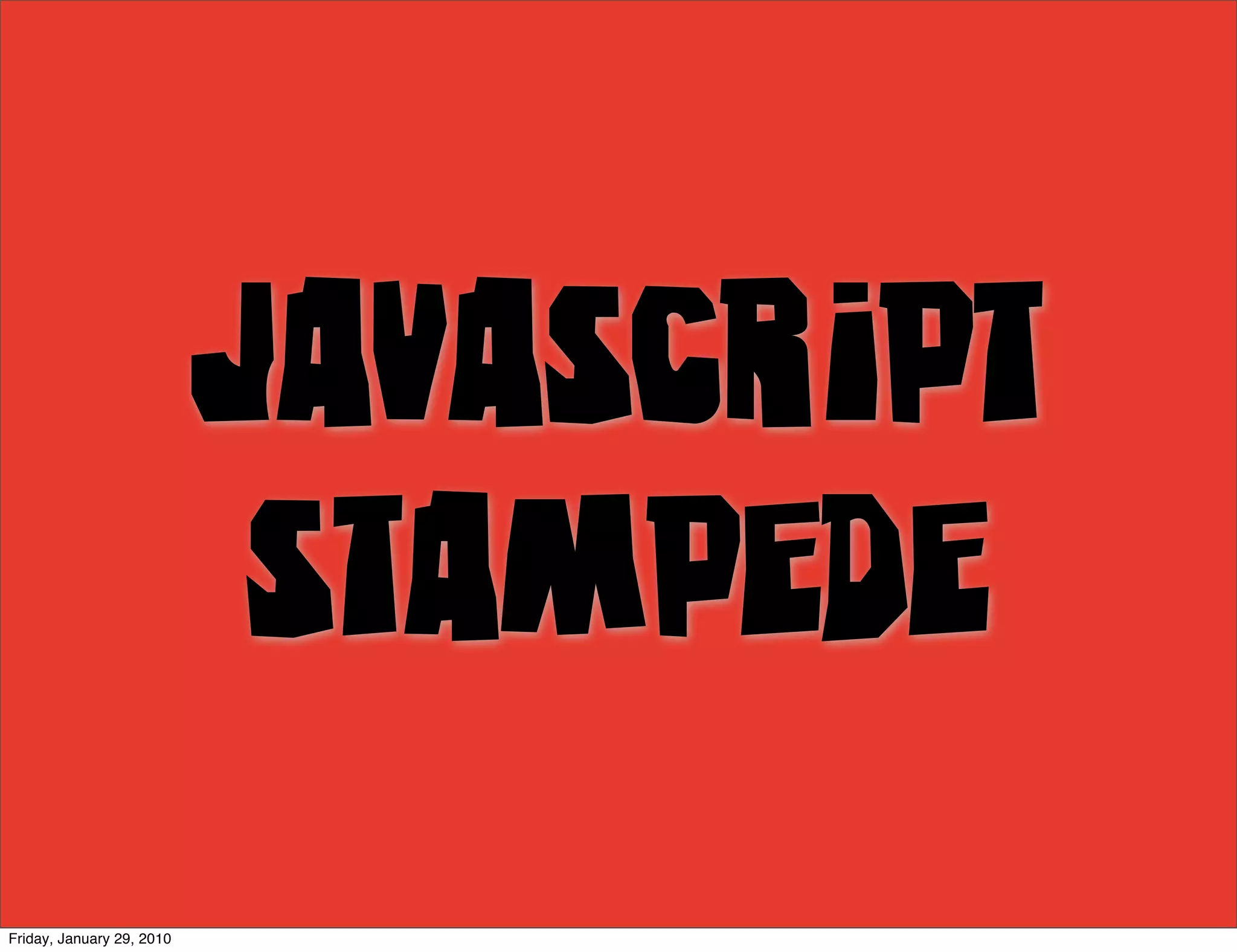 JavaScript
                            Stampede
Friday, January 29, 2010
 