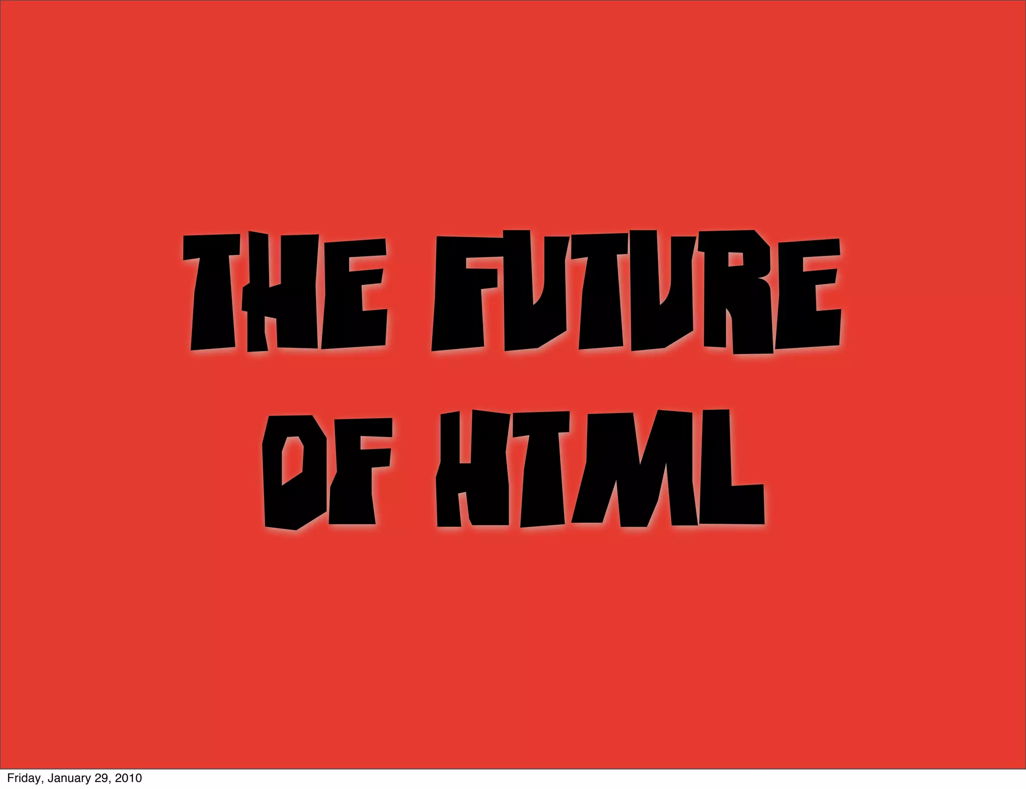 The Future
                            of HTML
Friday, January 29, 2010
 