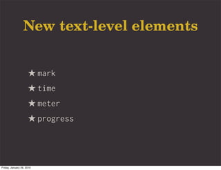 New text-level elements


                     ★ mark
                     ★ time
                     ★ meter
                     ★ progress



Friday, January 29, 2010
 
