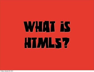 What is
                           HTML5?
Friday, January 29, 2010
 