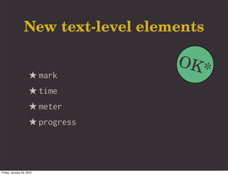 New text-level elements

                                    OK*
                     ★ mark
                     ★ time
                     ★ meter
                     ★ progress



Friday, January 29, 2010
 