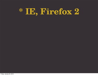 * IE, Firefox 2




Friday, January 29, 2010
 