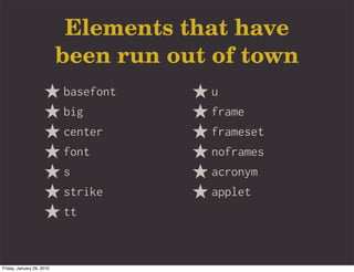 Elements that have
                           been run out of town
                           basefont    u
                           big         frame
                           center      frameset
                           font        noframes
                           s           acronym
                           strike      applet
                           tt



Friday, January 29, 2010
 