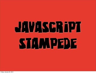JavaScript
                            Stampede
Friday, January 29, 2010
 