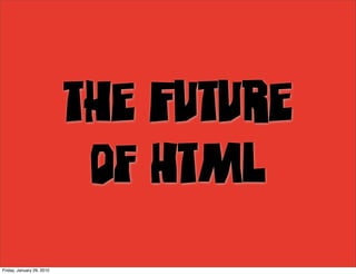 The Future
                            of HTML
Friday, January 29, 2010
 