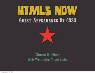 HTML5 NOW
                           Guest Appearance By CSS3


                                    ★
                                  Clinton R. Nixon
                              Web Wrangler, Viget Labs


Friday, January 29, 2010
 