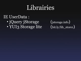 Librairies
IE UserData :
  • jQuery jStorage     (jstorage.info)
  • YUI3 Storage lite   (bit.ly/lib_store1)
 