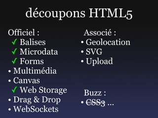 découpons HTML5
Officiel :        Associé :
 ✓ Balises       ● Geolocation


 ✓ Microdata     ● SVG

 ✓ Forms         ● Up...
