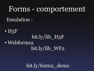 Forms - comportement
Emulation :

●   H5F
          bit.ly/lib_H5F
● Webforms2


          bit.ly/lib_WF2


          bit....