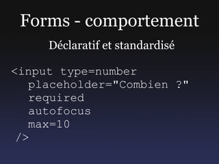 Forms - comportement
     Déclaratif et standardisé

<input type=number
   placeholder="Combien ?"
   required
   autofocu...