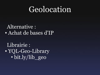 Geolocation

 Alternative :
● Achat de bases d'IP




 Librairie :
● YQL-Geo-Library

   • bit.ly/lib_geo
 