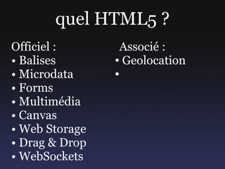 quel HTML5 ?
Officiel :       Associé :
• Balises       ● Geolocation


• Microdata     ●


• Forms
• Multimédia
• Canvas
...