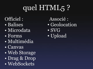 quel HTML5 ?
Officiel :       Associé :
• Balises       ● Geolocation


• Microdata     ● SVG


• Forms         ● Upload

...