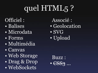 quel HTML5 ?
Officiel :       Associé :
• Balises       ● Geolocation


• Microdata     ● SVG


• Forms         ● Upload

...