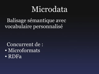 Microdata
 Balisage sémantique avec
vocabulaire personnalisé


 Concurrent de :
● Microformats

● RDFa
 