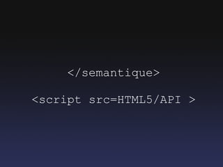 </semantique>

<script src=HTML5/API >
 