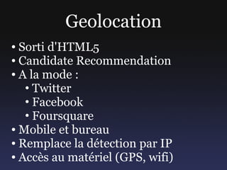 Geolocation
● Sorti d'HTML5
● Candidate Recommendation

● A la mode :

   • Twitter
   • Facebook
   • Foursquare
● Mobile...