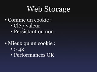 Web Storage
●   Comme un cookie :
     • Clé / valeur
     • Persistant ou non

●   Mieux qu'un cookie :
     • > 4k
     ...