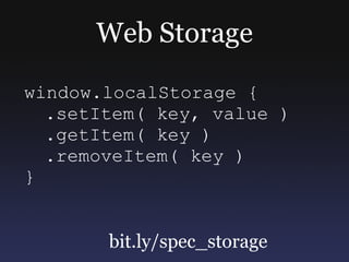 Web Storage
window.localStorage {
  .setItem( key, value )
  .getItem( key )
  .removeItem( key )
}


       bit.ly/spec_s...