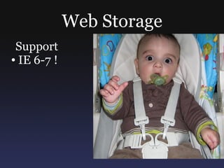 Web Storage
 Support
● IE 6-7 !
 