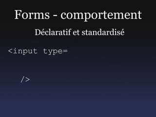 Forms - comportement
       Déclaratif et standardisé

<input type=


  />
 