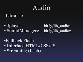 Audio
Librairie

● Jplayer :       bit.ly/lib_audio1
● SoundManager2 : bit.ly/lib_audio2




●Fallback Flash
● Interface H...