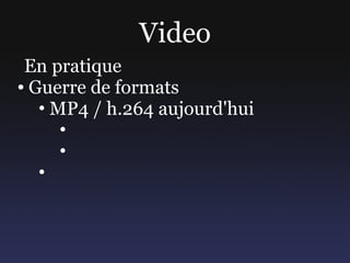 Video
 En pratique
● Guerre de formats

   • MP4 / h.264 aujourd'hui
      •
      •
   •
 