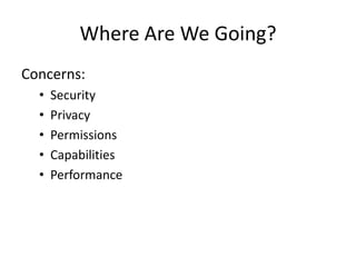 Where Are We Going?
Concerns:
  •   Security
  •   Privacy
  •   Permissions
  •   Capabilities
  •   Performance
 