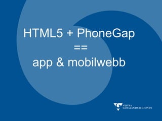 HTML5 + PhoneGap  == app & mobilwebb  