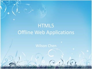 HTML5Offline Web Applications Wilson Chen 