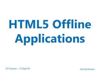 HTML5 Offline 
Applications 
C# Corner – 13 Sep’14 Sunny Kumar 
 