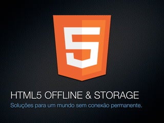 HTML5 OFFLINE & STORAGE
Soluções para um mundo sem conexão permanente.
 