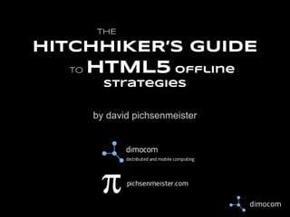 THE

HITCHHIKER’S GUIDE
TO

HTML5 offline
strategies
by david pichsenmeister

 