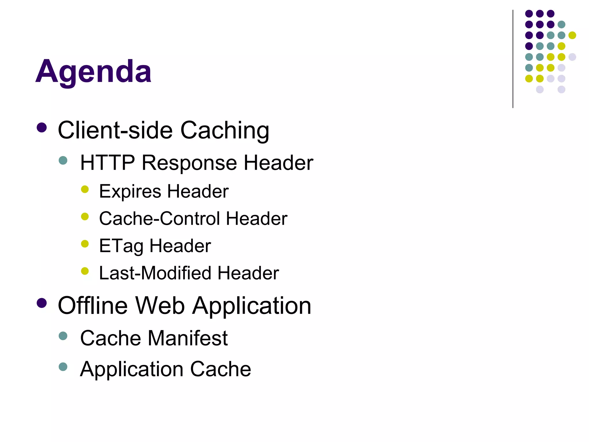 Agenda  Client-side  HTTP Response Header     Expires Header Cache-Control Header ETag Header Last-Modified Header  Offline   Caching Web Application Cache Manifest Application Cache 