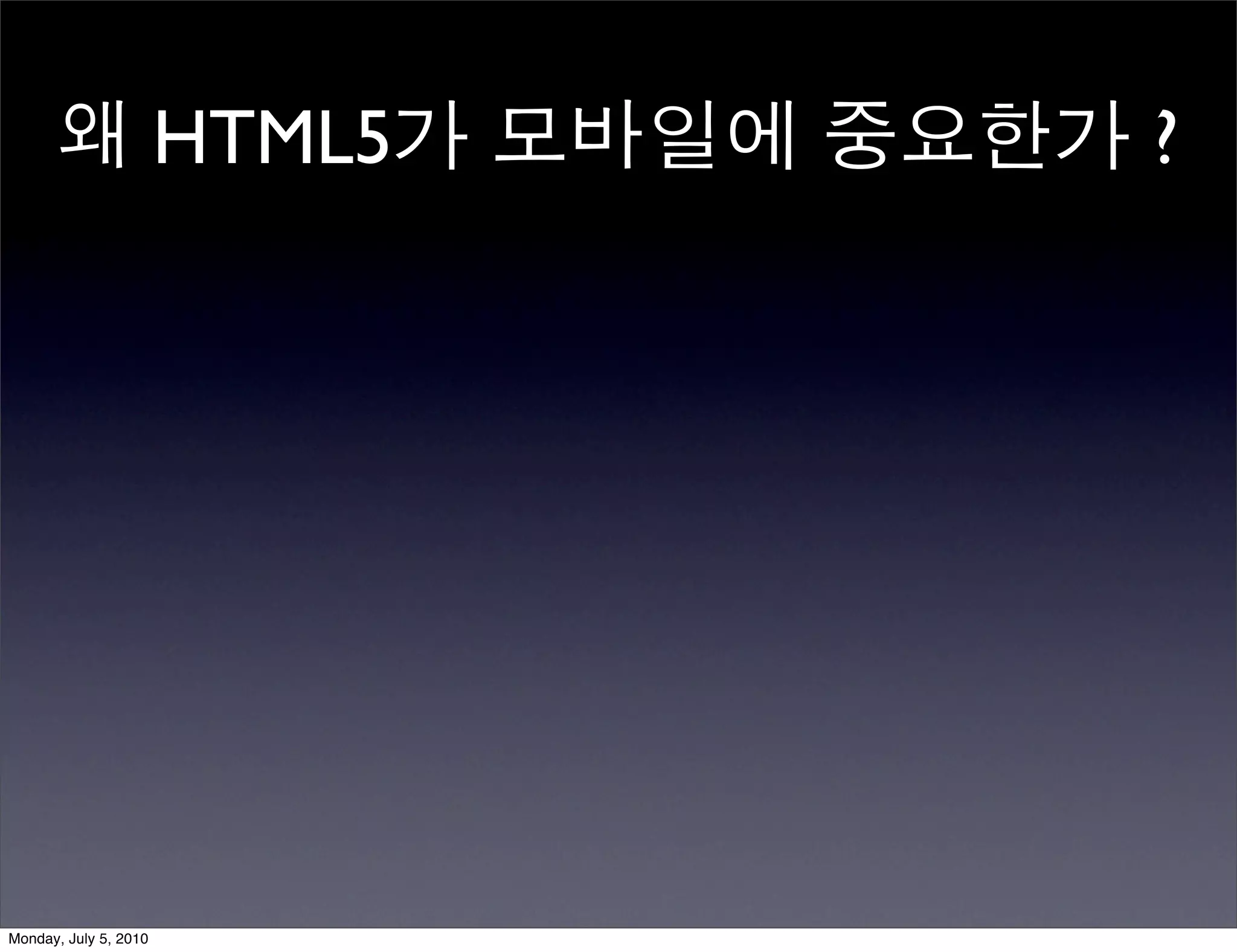 왜 HTML5가 모바일에 중요한가 ?




Monday, July 5, 2010
 