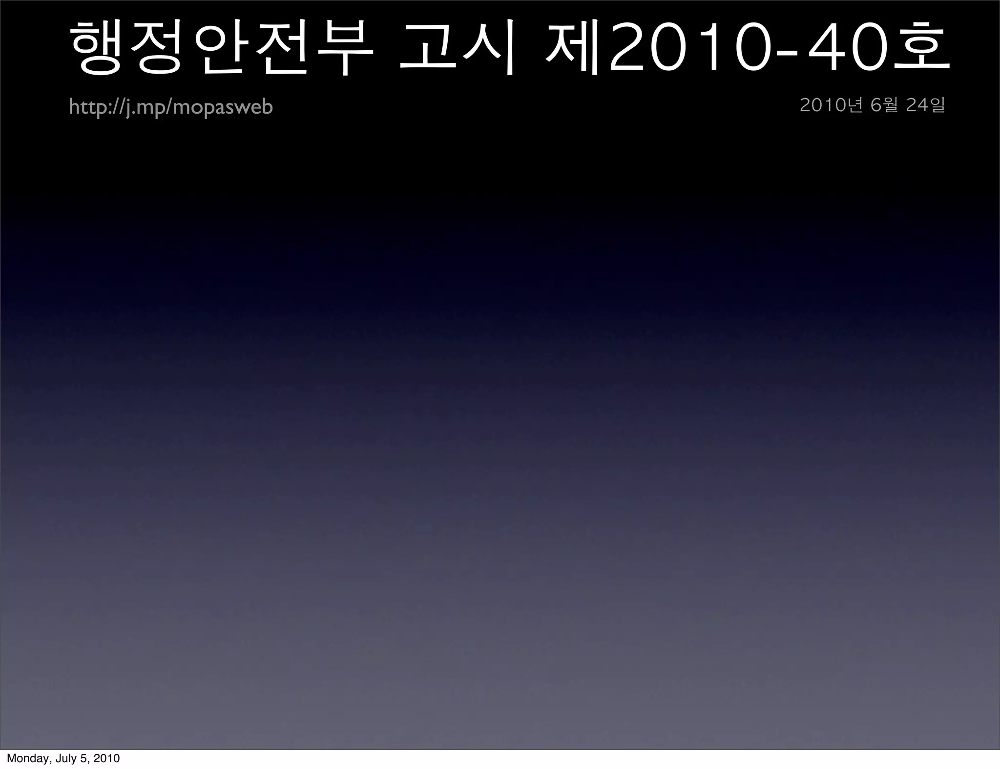 행정안전부	 고시	 제2010-40호
          http://j.mp/mopasweb   2010년	 6월	 24일




Monday, July 5, 2010
 