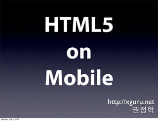HTML5
                         on
                       Mobile
                            http://xguru.net
                                     권정혁
Monday, July 5, 2010
 