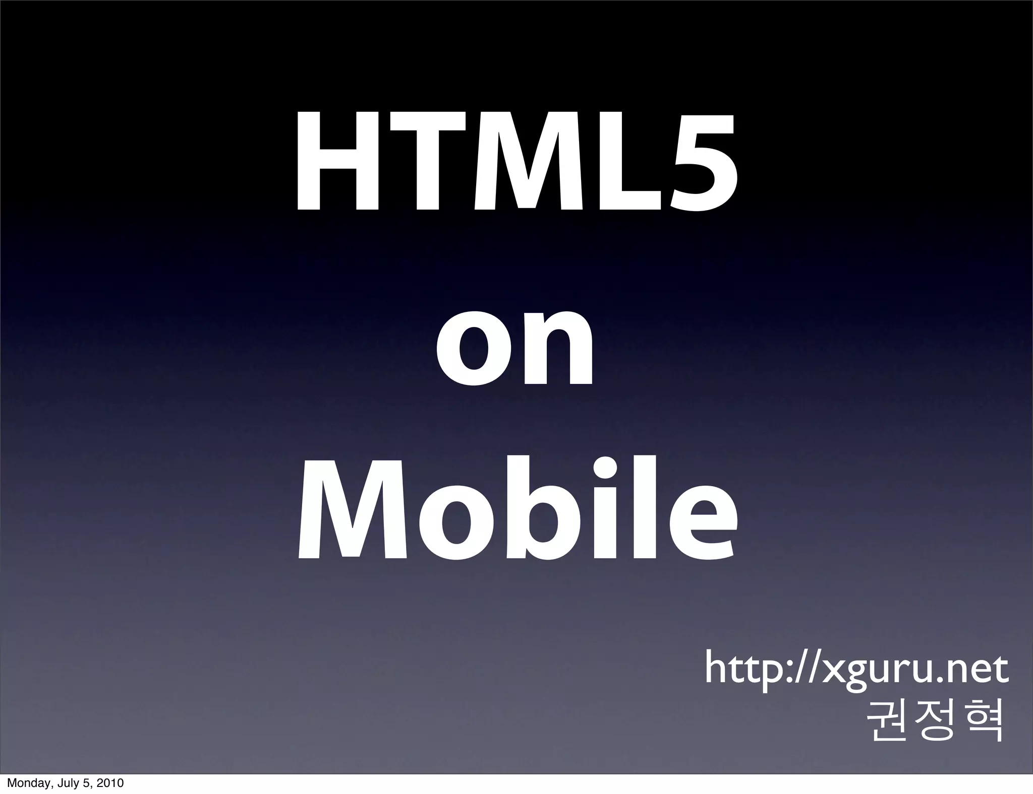HTML5
                         on
                       Mobile
                            http://xguru.net

Monday, July 5, 2010
 