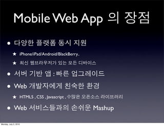Mobile Web App
      •
            ★ iPhone/iPad/Android/BlackBerry..
            ★

      •                          :

      • Web
            ★ HTML5 , CSS , Javascript ,

      • Web                                      Mashup

Monday, July 5, 2010
 