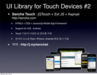 UI Library for Touch Devices #2
          • Sencha Touch : jQTouch + Ext JS + Raphaël
            http://sencha.com
      ...
