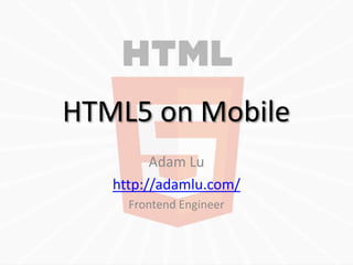 HTML5 on Mobile
         Adam Lu
   http://adamlu.com/
     Frontend Engineer
 