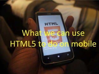 HTML5 has been widely used on pc
            web development
•    http://www.cuttherope.ie/
•    http://chrome.angrybirds....