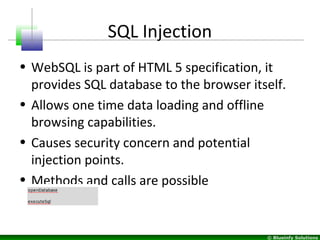 © Blueinfy Solutions
SQL Injection
• WebSQL is part of HTML 5 specification, it
provides SQL database to the browser itsel...