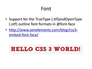 Font
• Support for the TrueType (.ttf)andOpenType
  (.otf) outline font formats in @font-face
• http://www.zenelements.com/blog/css3-
  embed-font-face/
 