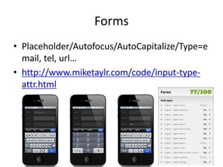 Forms
• Placeholder/Autofocus/AutoCapitalize/Type=e
  mail, tel, url…
• http://www.miketaylr.com/code/input-type-
  attr.html
 