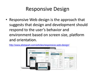 Responsive Design
• Responsive Web design is the approach that
  suggests that design and development should
  respond to the user’s behavior and
  environment based on screen size, platform
  and orientation.
 http://www.alistapart.com/articles/responsive-web-design/
 