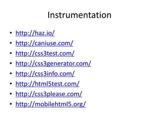 Instrumentation
•   http://haz.io/
•   http://caniuse.com/
•   http://css3test.com/
•   http://css3generator.com/
•   http://css3info.com/
•   http://html5test.com/
•   http://css3please.com/
•   http://mobilehtml5.org/
 