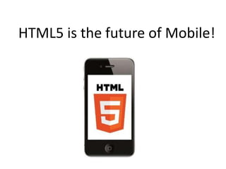 HTML5 is the future of Mobile!
 