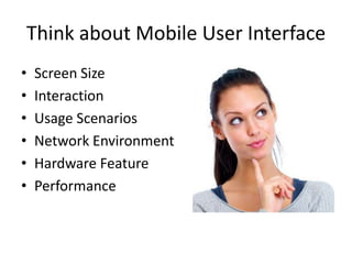 Think about Mobile User Interface
•   Screen Size
•   Interaction
•   Usage Scenarios
•   Network Environment
•   Hardware Feature
•   Performance
 