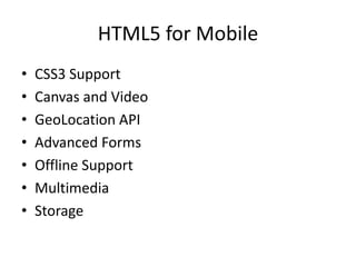 HTML5 for Mobile
•   CSS3 Support
•   Canvas and Video
•   GeoLocation API
•   Advanced Forms
•   Offline Support
•   Multimedia
•   Storage
 